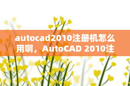 AutoCAD 2010注册机详解及多个注册机集合推荐图片