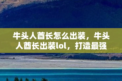 牛头人酋长怎么出装，牛头人酋长出装lol，打造最强辅助