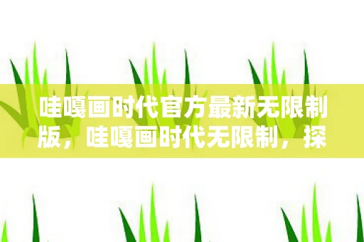 哇嘎画时代官方最新无限制版，哇嘎画时代无限制，探索艺术的无限可能