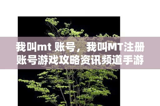 我叫MT注册账号游戏攻略资讯频道手游图片