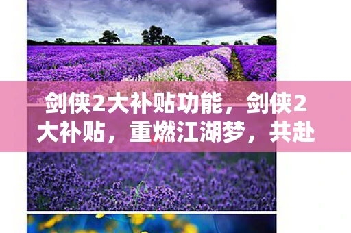 剑侠2大补贴功能，剑侠2大补贴，重燃江湖梦，共赴剑侠路