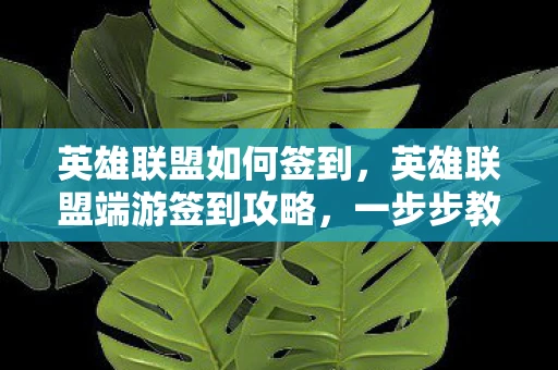 英雄联盟如何签到，英雄联盟端游签到攻略，一步步教你如何轻松签到