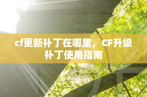 cf更新补丁在哪里，CF升级补丁使用指南