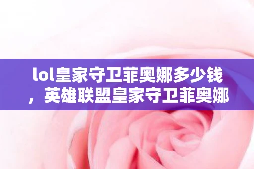 lol皇家守卫菲奥娜多少钱，英雄联盟皇家守卫菲奥娜价格详解