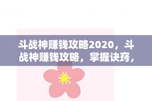 斗战神赚钱攻略2020，斗战神赚钱攻略，掌握诀窍，财富滚滚来