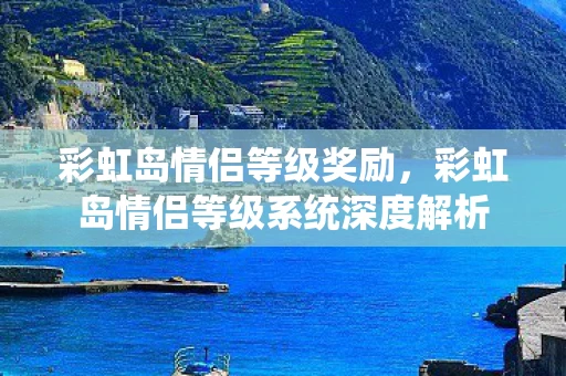 彩虹岛情侣等级奖励，彩虹岛情侣等级系统深度解析
