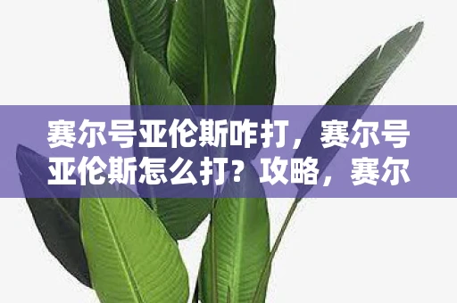 赛尔号亚伦斯咋打，赛尔号亚伦斯怎么打？攻略，赛尔号中亚伦斯的打法解析