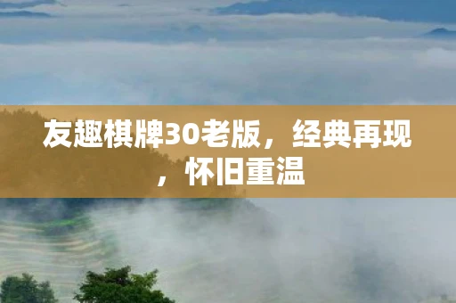 友趣棋牌30老版，经典再现，怀旧重温