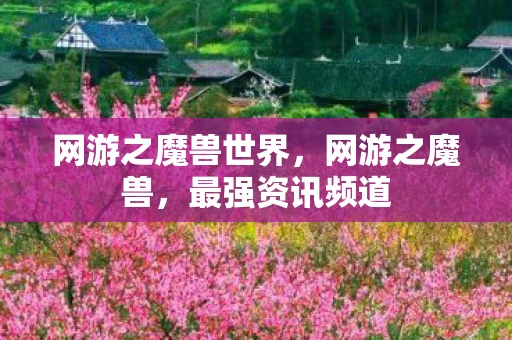 网游之魔兽世界,网游之魔兽,最强资讯频道 网游之魔兽世界,网游之魔兽,最强资讯频道