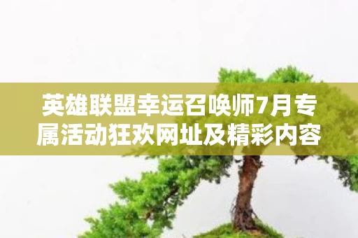 英雄联盟幸运召唤师7月专属活动狂欢网址及精彩内容解析图片