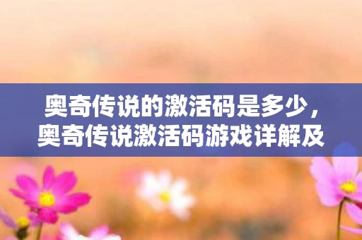 奥奇传说的激活码是多少，奥奇传说激活码游戏详解及获取激活码的方法