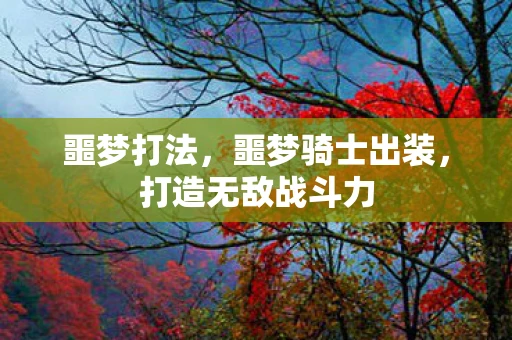 噩梦打法,噩梦骑士出装,打造无敌战斗力 噩梦打法,噩梦骑士出装,打造无敌战斗力