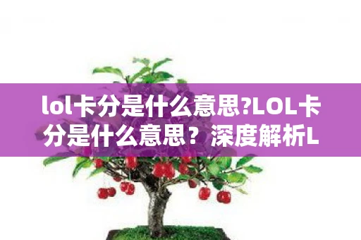 lol卡分是什么意思?LOL卡分是什么意思？深度解析LOL卡分现象背后的游戏策略