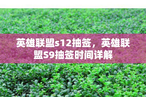 英雄联盟s12抽签，英雄联盟S9抽签时间详解