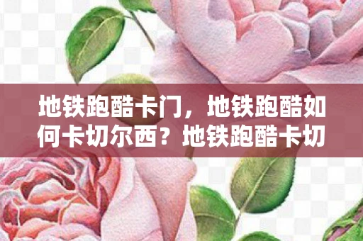 地铁跑酷卡门，地铁跑酷如何卡切尔西？地铁跑酷卡切尔西技巧解析