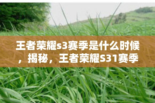 王者荣耀s3赛季是什么时候，揭秘，王者荣耀S31赛季上线日期