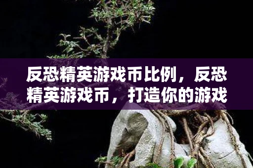 反恐精英游戏币比例，反恐精英游戏币，打造你的游戏王者之路
