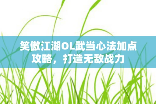笑傲江湖OL武当心法加点攻略图片