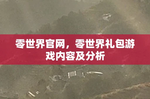 零世界官网，零世界礼包游戏内容及分析