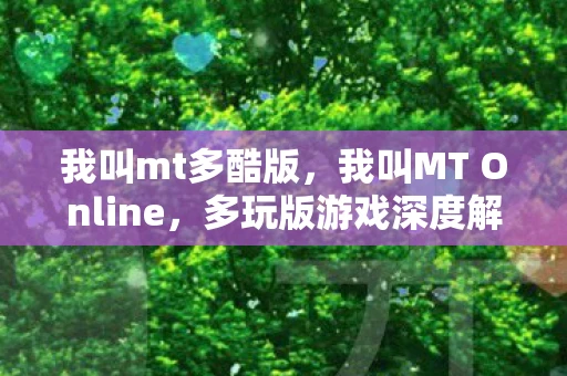 我叫mt多酷版，我叫MT Online，多玩版游戏深度解析