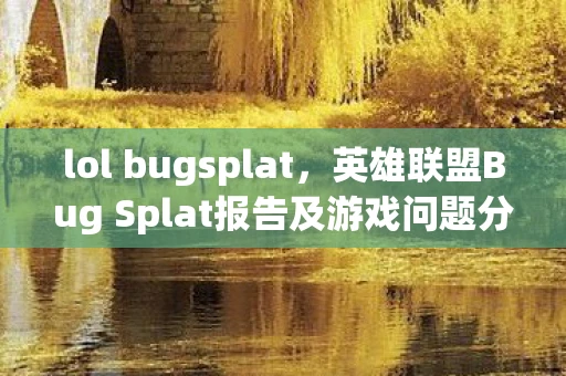 lol bugsplat,英雄联盟Bug Splat报告及游戏问题分析 lol bugsplat,英雄联盟Bug Splat报告及游戏问题分析
