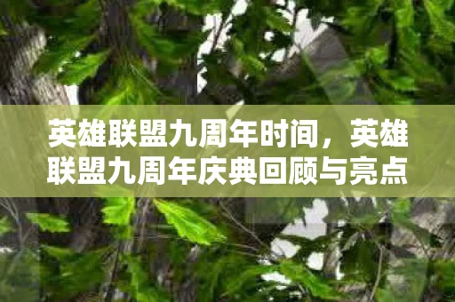 英雄联盟九周年时间,英雄联盟九周年庆典回顾与亮点 英雄联盟九周年时间,英雄联盟九周年庆典回顾与亮点