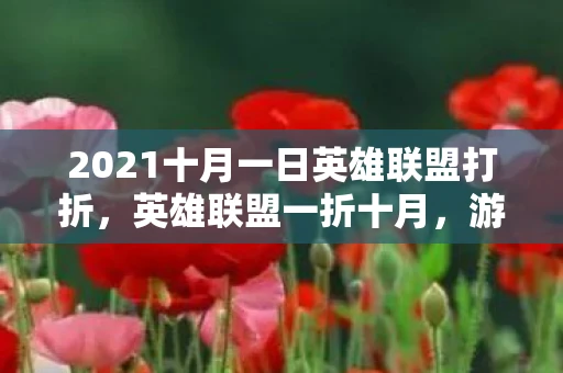 2021十月一日英雄联盟打折，英雄联盟一折十月，游戏内优惠活动全面来袭