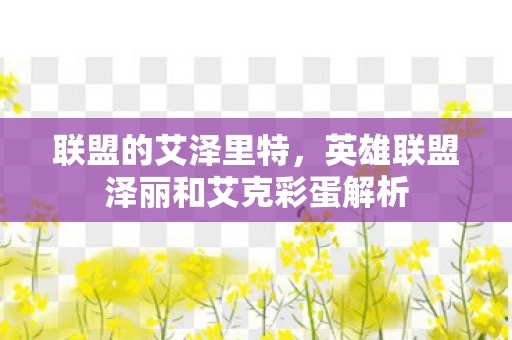 联盟的艾泽里特，英雄联盟泽丽和艾克彩蛋解析