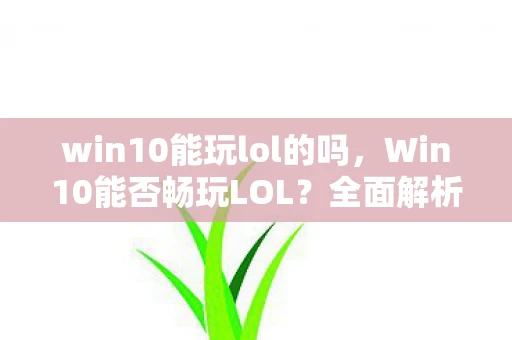 win10能玩lol的吗，Win10能否畅玩LOL？全面解析给你听