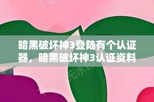 暗黑破坏神3登陆有个认证器,暗黑破坏神3认证资料解析资讯 暗黑破坏神3登陆有个认证器,暗黑破坏神3认证资料解析资讯