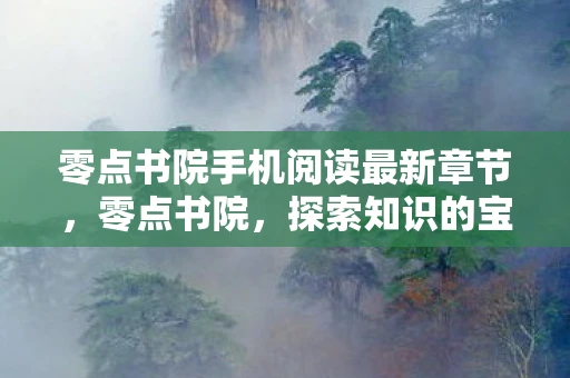 零点书院手机阅读最新章节，零点书院，探索知识的宝藏之地