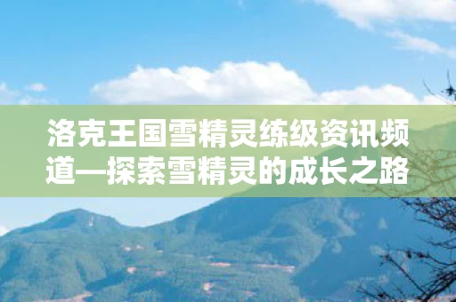 洛克王国雪精灵练级资讯频道图片