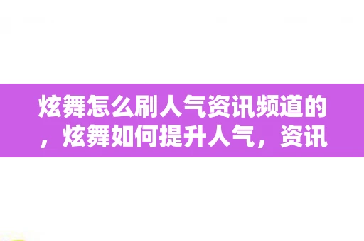 炫舞怎么刷人气资讯频道的,炫舞如何提升人气,资讯频道攻略秘籍 炫舞怎么刷人气资讯频道的,炫舞如何提升人气,资讯频道攻略秘籍