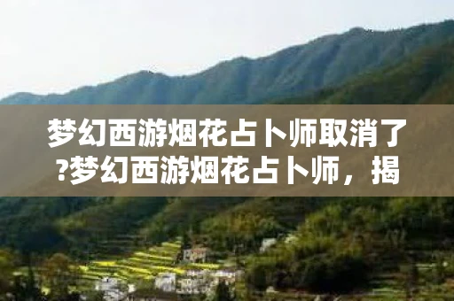 梦幻西游烟花占卜师取消了?梦幻西游烟花占卜师,揭秘与预测,游戏中的神秘力量 梦幻西游烟花占卜师取消了?梦幻西游烟花占卜师,揭秘与预测,游戏中的神秘力量