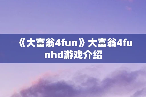 《大富翁4fun》大富翁4funhd游戏介绍