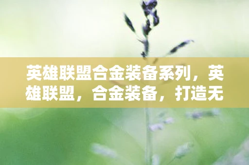 英雄联盟合金装备系列，英雄联盟，合金装备，打造无敌战队