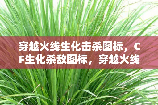 穿越火线生化击杀图标,CF生化杀敌图标,穿越火线生化模式杀敌图标解析 穿越火线生化击杀图标,CF生化杀敌图标,穿越火线生化模式杀敌图标解析