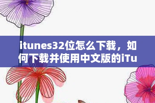 itunes32位怎么下载,如何下载并使用中文版的iTunes 32位官方版 itunes32位怎么下载,如何下载并使用中文版的iTunes 32位官方版