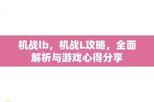 机战lb,机战L攻略,全面解析与游戏心得分享 机战lb,机战L攻略,全面解析与游戏心得分享