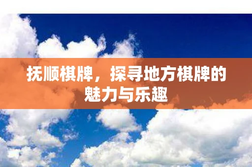 抚顺棋牌，探寻地方棋牌的魅力与乐趣