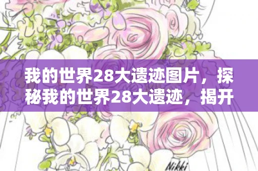 我的世界28大遗迹图片,探秘我的世界28大遗迹,揭开神秘面纱下的世界 我的世界28大遗迹图片,探秘我的世界28大遗迹,揭开神秘面纱下的世界