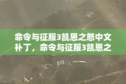 命令与征服3凯恩之怒中文补丁,命令与征服3凯恩之怒修改器,打造无敌战神的终极工具 命令与征服3凯恩之怒中文补丁,命令与征服3凯恩之怒修改器,打造无敌战神的终极工具