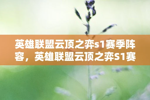 英雄联盟云顶之弈s1赛季阵容,英雄联盟云顶之弈S1赛季深度解析 英雄联盟云顶之弈s1赛季阵容,英雄联盟云顶之弈S1赛季深度解析