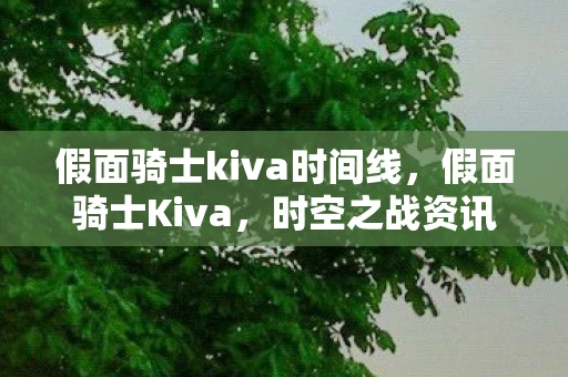 假面骑士kiva时间线，假面骑士Kiva，时空之战资讯频道