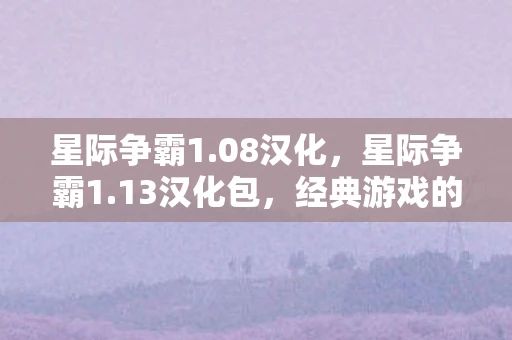 星际争霸1.08汉化，星际争霸1.13汉化包，经典游戏的中文之旅