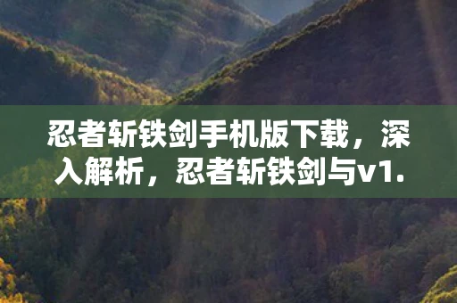 忍者斩铁剑手机版下载,深入解析,忍者斩铁剑与v1.0.7官方版下载攻略 忍者斩铁剑手机版下载,深入解析,忍者斩铁剑与v1.0.7官方版下载攻略