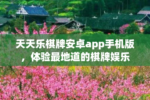 天天乐棋牌安卓app手机版,体验最地道的棋牌娱乐 天天乐棋牌安卓app手机版,体验最地道的棋牌娱乐