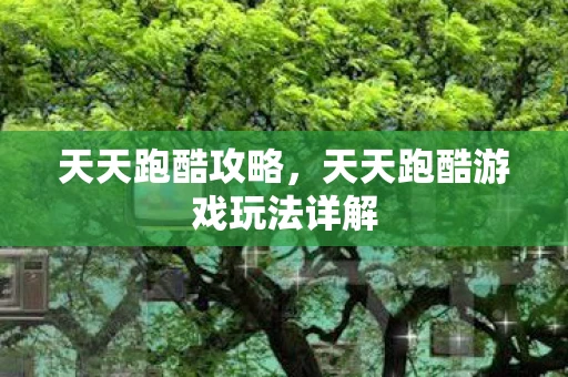 天天跑酷攻略,天天跑酷游戏玩法详解 天天跑酷攻略,天天跑酷游戏玩法详解