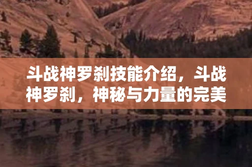 斗战神罗刹技能介绍,斗战神罗刹,神秘与力量的完美结合 斗战神罗刹技能介绍,斗战神罗刹,神秘与力量的完美结合