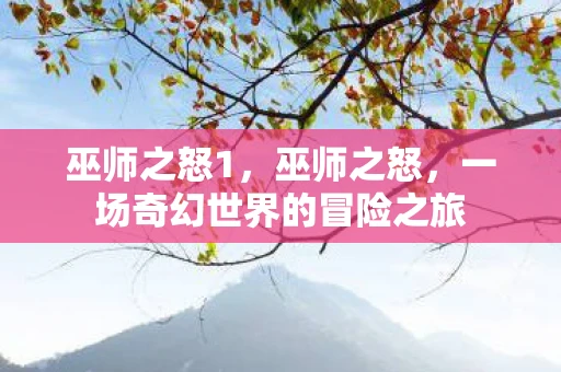 巫师之怒1,巫师之怒,一场奇幻世界的冒险之旅 巫师之怒1,巫师之怒,一场奇幻世界的冒险之旅